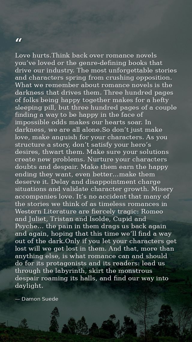Love hurts.Think back over romance novels you’ve loved or the genre-defining books that drive our industry. The most unf — Damon Suede