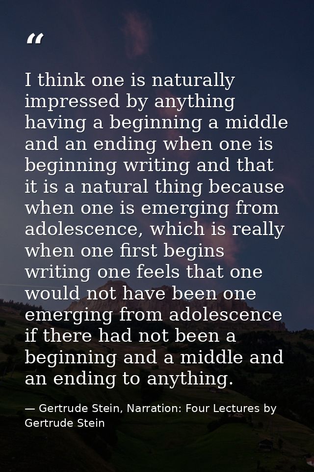 I think one is naturally impressed by anything having a beginning a middle and an ending when one is beginning writing a — Gertrude Stein, Narration: Four Lectures by Gertrude Stein
