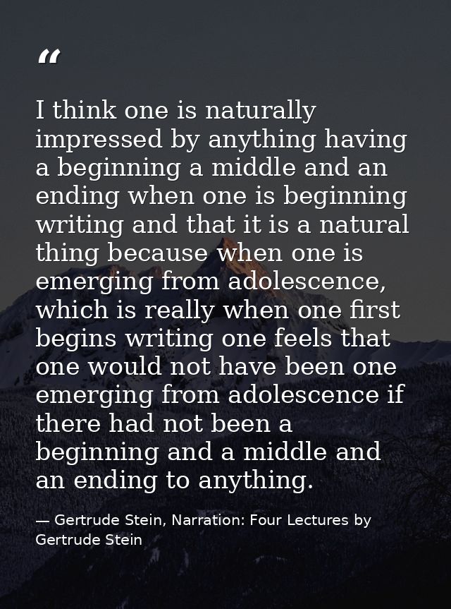 I think one is naturally impressed by anything having a beginning a middle and an ending when one is beginning writing a — Gertrude Stein, Narration: Four Lectures by Gertrude Stein