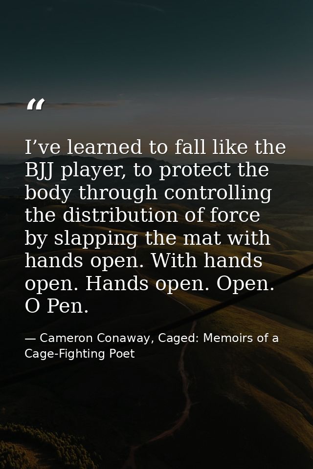 I’ve learned to fall like the BJJ player, to protect the body through controlling the distribution of force by slapping  — Cameron Conaway, Caged: Memoirs of a Cage-Fighting Poet