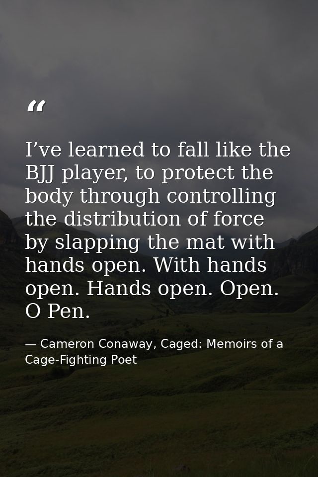 I’ve learned to fall like the BJJ player, to protect the body through controlling the distribution of force by slapping  — Cameron Conaway, Caged: Memoirs of a Cage-Fighting Poet