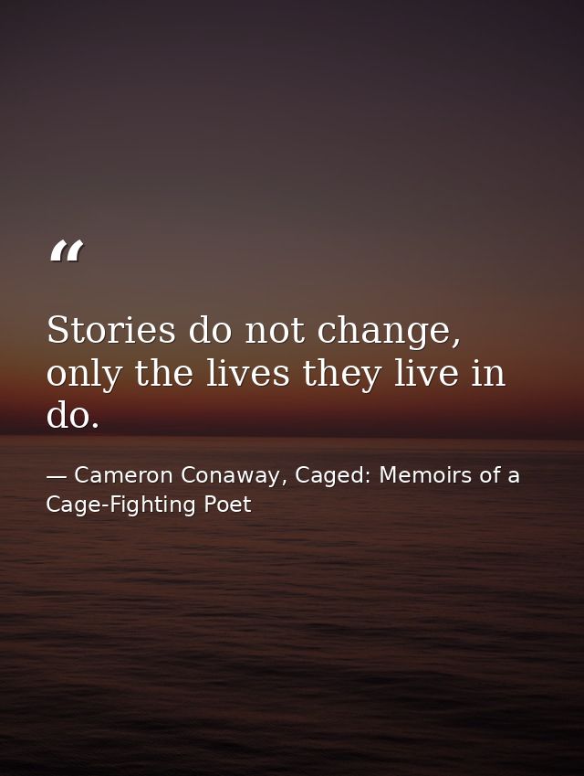 Stories do not change, only the lives they live in do. — Cameron Conaway, Caged: Memoirs of a Cage-Fighting Poet
