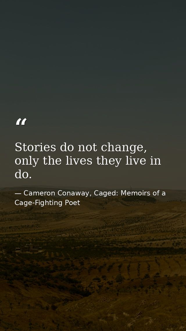 Stories do not change, only the lives they live in do. — Cameron Conaway, Caged: Memoirs of a Cage-Fighting Poet
