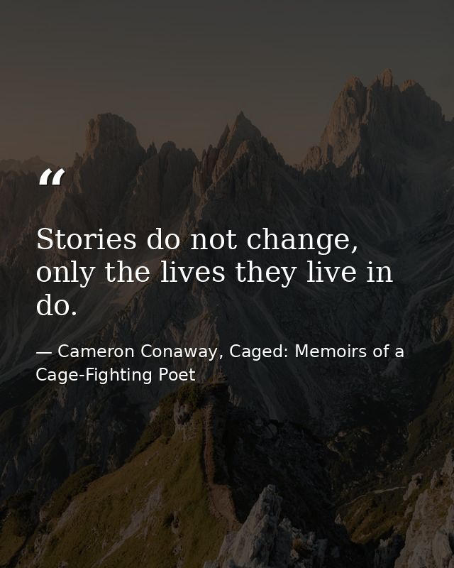 Stories do not change, only the lives they live in do. — Cameron Conaway, Caged: Memoirs of a Cage-Fighting Poet