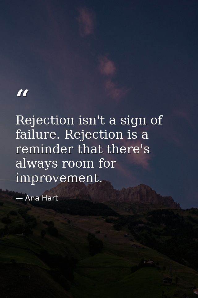 Rejection isn't a sign of failure. Rejection is a reminder that there's always room for improvement. — Ana Hart