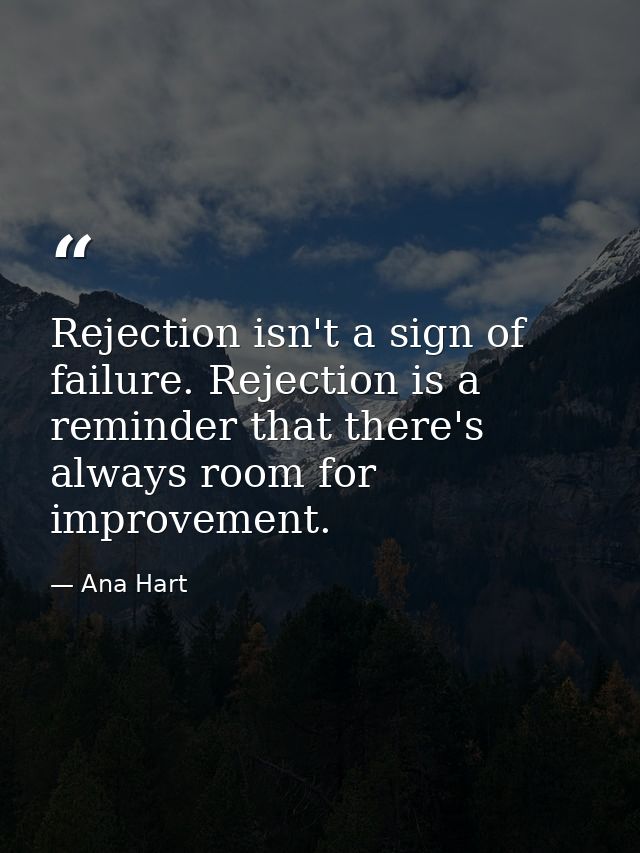 Rejection isn't a sign of failure. Rejection is a reminder that there's always room for improvement. — Ana Hart