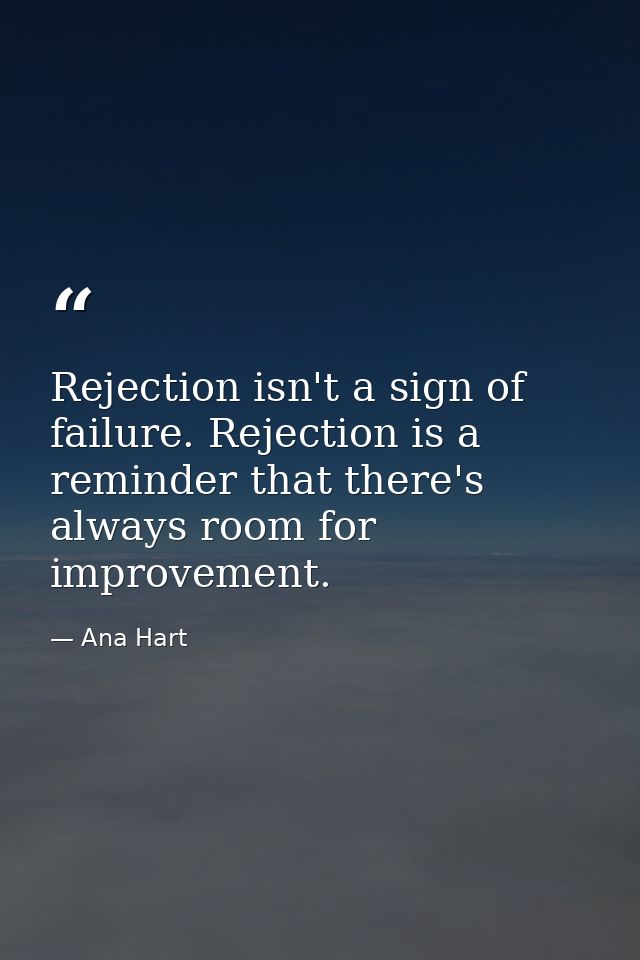 Rejection isn't a sign of failure. Rejection is a reminder that there's always room for improvement. — Ana Hart