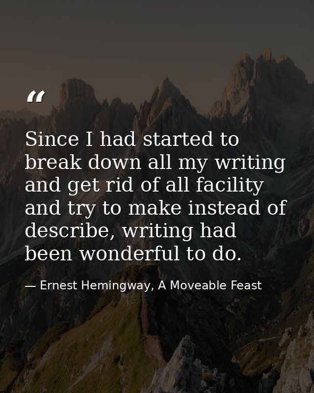 Since I had started to break down all my writing and get rid of all facility and try to make instead of describe, writin — Ernest Hemingway, A Moveable Feast