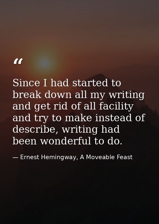 Since I had started to break down all my writing and get rid of all facility and try to make instead of describe, writin — Ernest Hemingway, A Moveable Feast