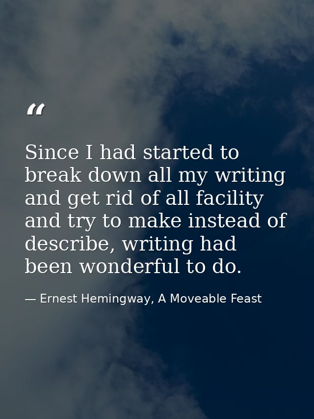 Since I had started to break down all my writing and get rid of all facility and try to make instead of describe, writin — Ernest Hemingway, A Moveable Feast