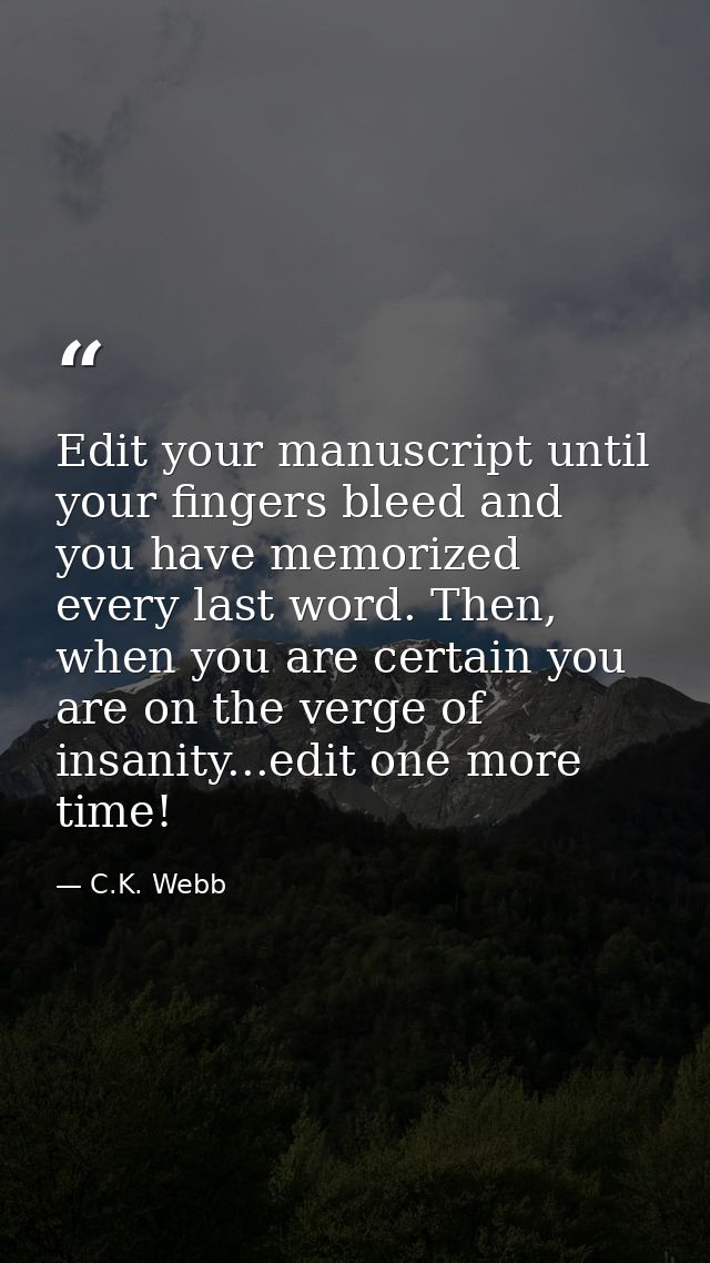 Edit your manuscript until your fingers bleed and you have memorized every last word. Then, when you are certain you are — C.K. Webb