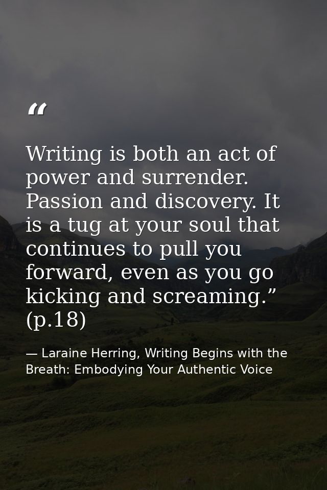 Writing is both an act of power and surrender. Passion and discovery. It is a tug at your soul that continues to pull yo — Laraine Herring, Writing Begins with the Breath: Embodying Your Authentic Voice
