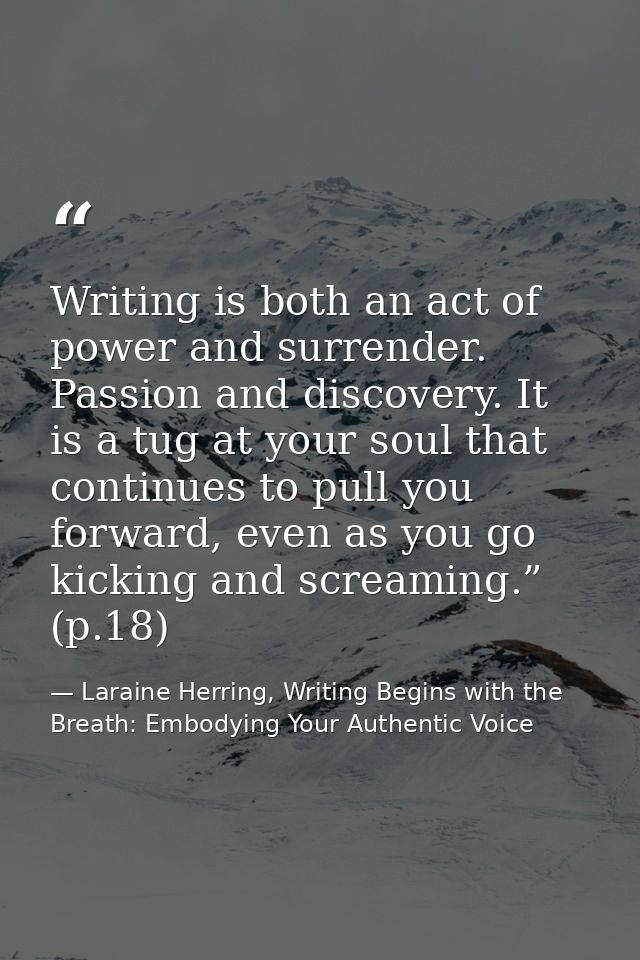 Writing is both an act of power and surrender. Passion and discovery. It is a tug at your soul that continues to pull yo — Laraine Herring, Writing Begins with the Breath: Embodying Your Authentic Voice