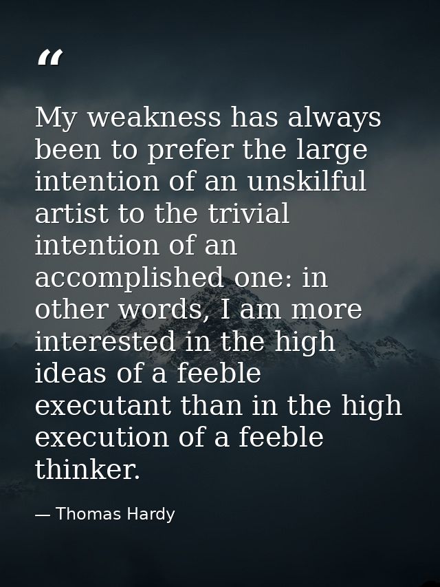 My weakness has always been to prefer the large intention of an unskilful artist to the trivial intention of an accompli — Thomas Hardy