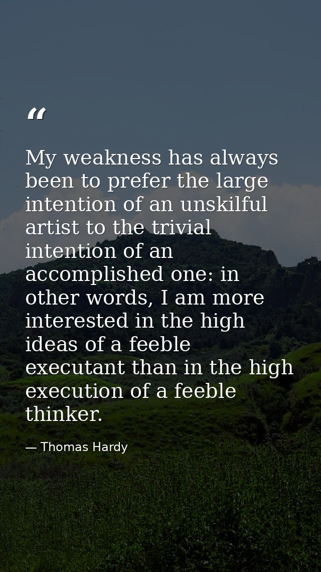 My weakness has always been to prefer the large intention of an unskilful artist to the trivial intention of an accompli — Thomas Hardy