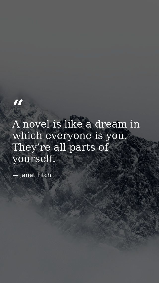 A novel is like a dream in which everyone is you. They’re all parts of yourself. — Janet Fitch