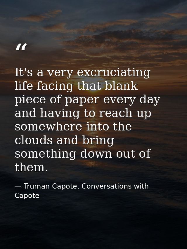 It's a very excruciating life facing that blank piece of paper every day and having to reach up somewhere into the cloud — Truman Capote, Conversations with Capote