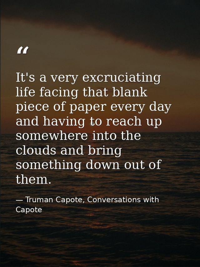 It's a very excruciating life facing that blank piece of paper every day and having to reach up somewhere into the cloud — Truman Capote, Conversations with Capote