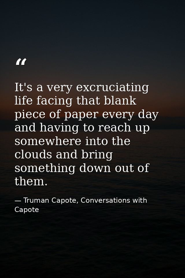 It's a very excruciating life facing that blank piece of paper every day and having to reach up somewhere into the cloud — Truman Capote, Conversations with Capote