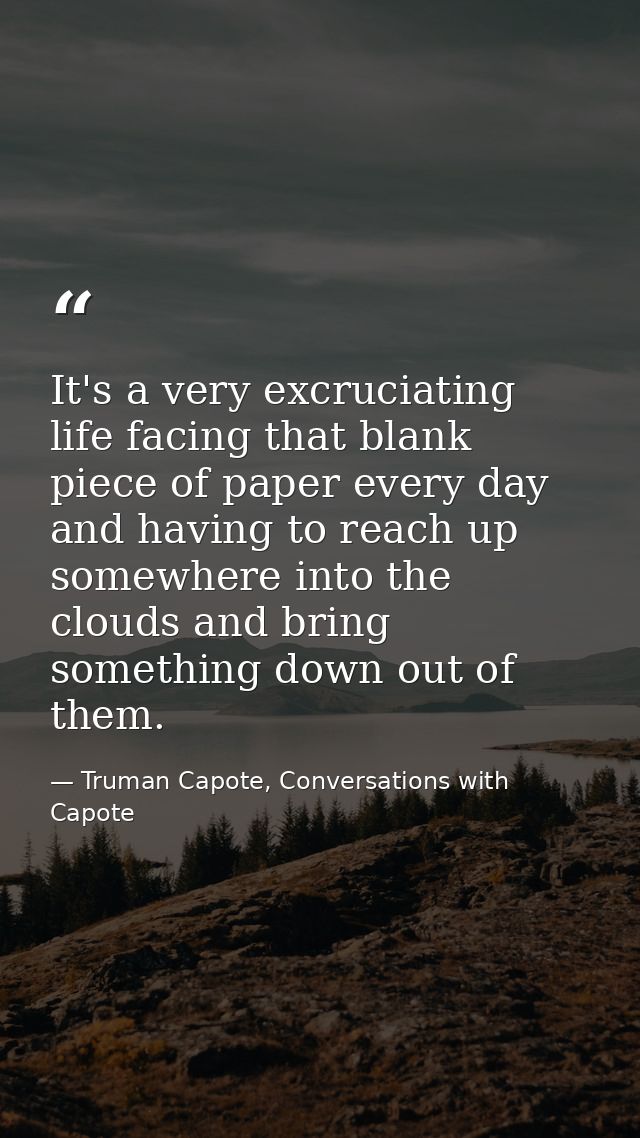 It's a very excruciating life facing that blank piece of paper every day and having to reach up somewhere into the cloud — Truman Capote, Conversations with Capote