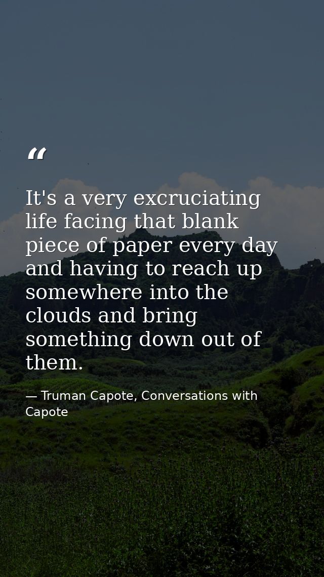 It's a very excruciating life facing that blank piece of paper every day and having to reach up somewhere into the cloud — Truman Capote, Conversations with Capote