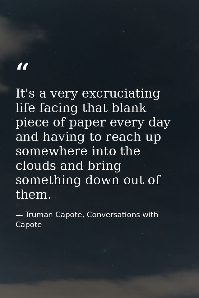 It's a very excruciating life facing that blank piece of paper every day and having to reach up somewhere into the cloud — Truman Capote, Conversations with Capote