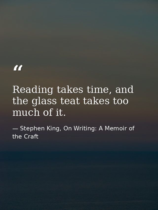 Reading takes time, and the glass teat takes too much of it. — Stephen King, On Writing: A Memoir of the Craft
