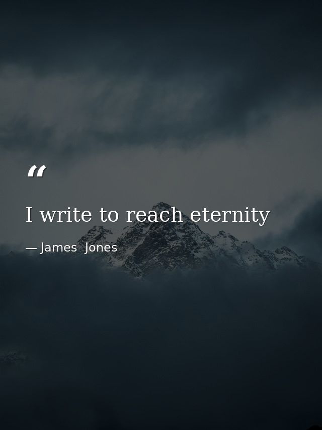 I write to reach eternity — James  Jones