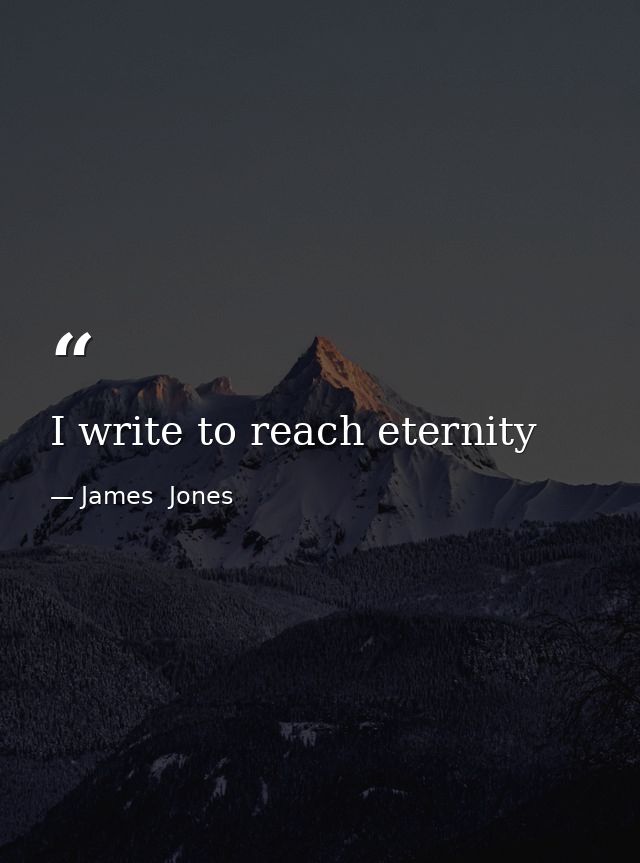 I write to reach eternity — James  Jones