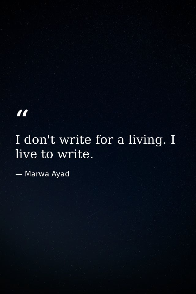 I don't write for a living. I live to write. — Marwa Ayad