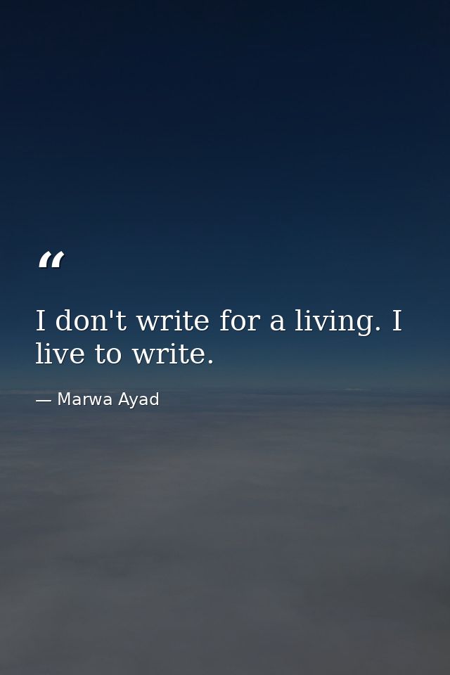 I don't write for a living. I live to write. — Marwa Ayad