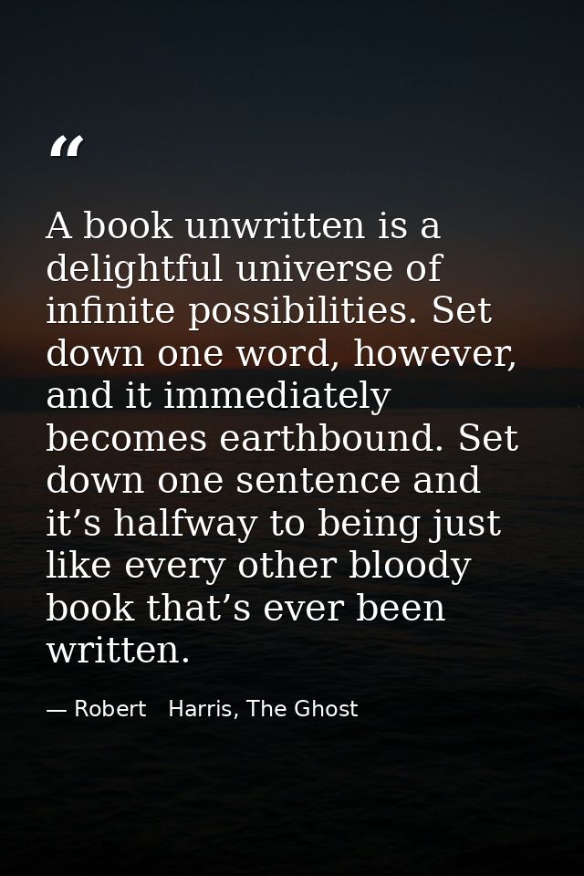 A book unwritten is a delightful universe of infinite possibilities. Set down one word, however, and it immediately beco — Robert   Harris, The Ghost