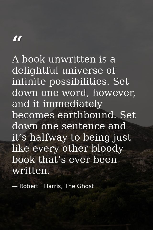 A book unwritten is a delightful universe of infinite possibilities. Set down one word, however, and it immediately beco — Robert   Harris, The Ghost