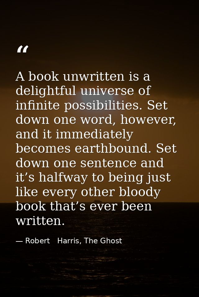 A book unwritten is a delightful universe of infinite possibilities. Set down one word, however, and it immediately beco — Robert   Harris, The Ghost