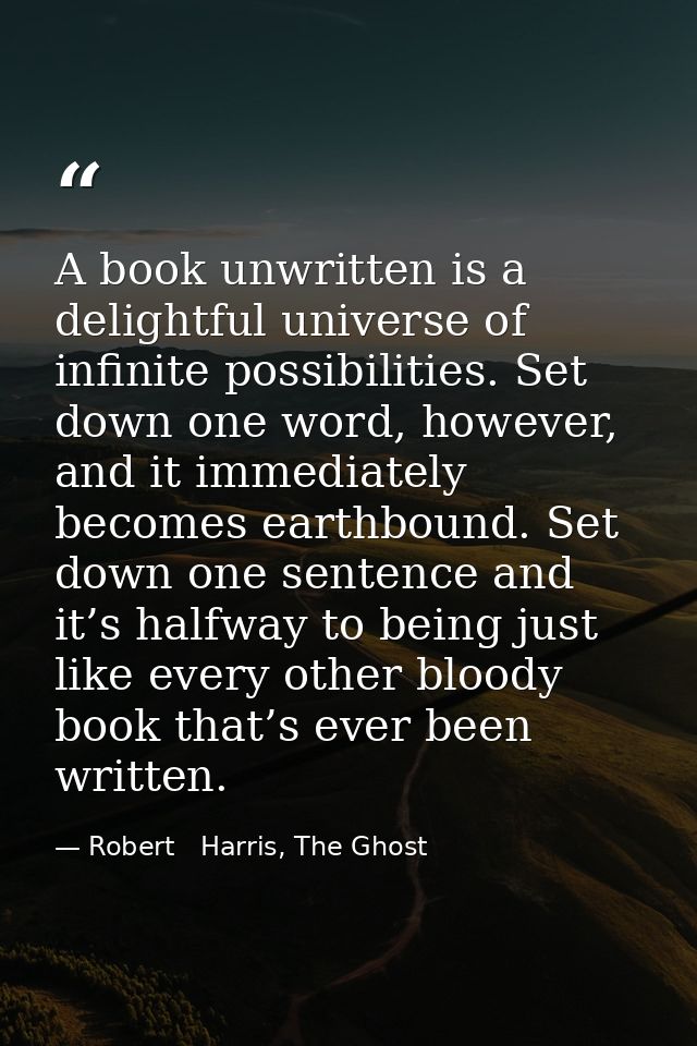 A book unwritten is a delightful universe of infinite possibilities. Set down one word, however, and it immediately beco — Robert   Harris, The Ghost