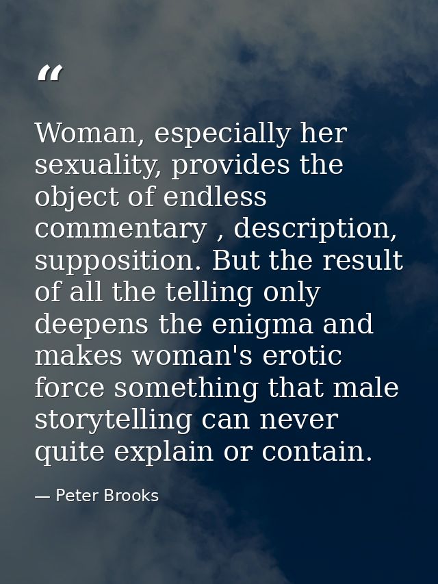 Woman, especially her sexuality, provides the object of endless commentary , description, supposition. But the result of — Peter Brooks