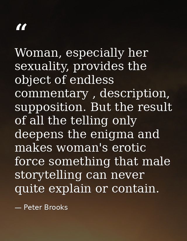 Woman, especially her sexuality, provides the object of endless commentary , description, supposition. But the result of — Peter Brooks