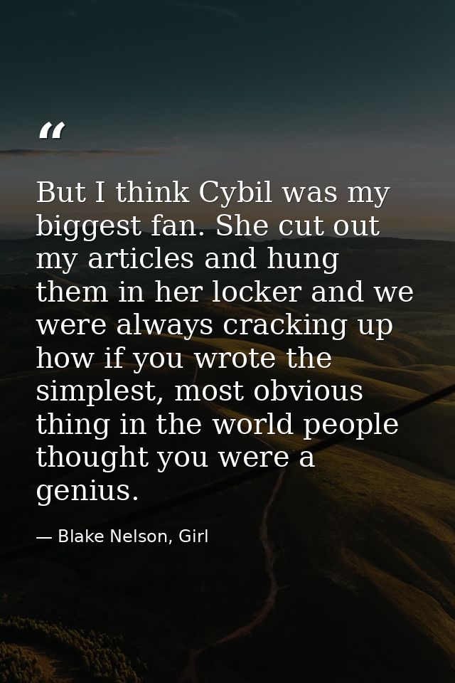 But I think Cybil was my biggest fan. She cut out my articles and hung them in her locker and we were always cracking up — Blake Nelson, Girl