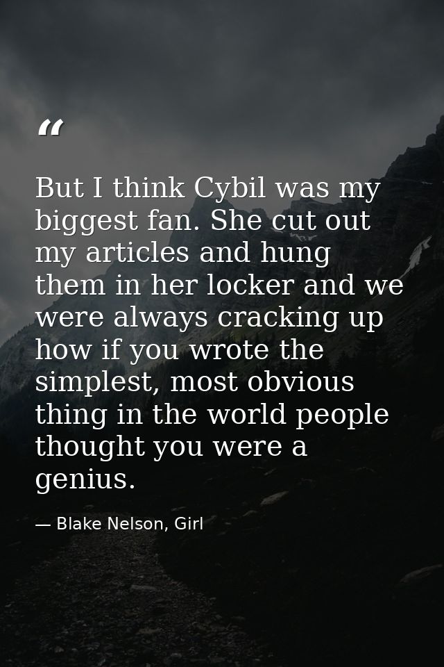 But I think Cybil was my biggest fan. She cut out my articles and hung them in her locker and we were always cracking up — Blake Nelson, Girl