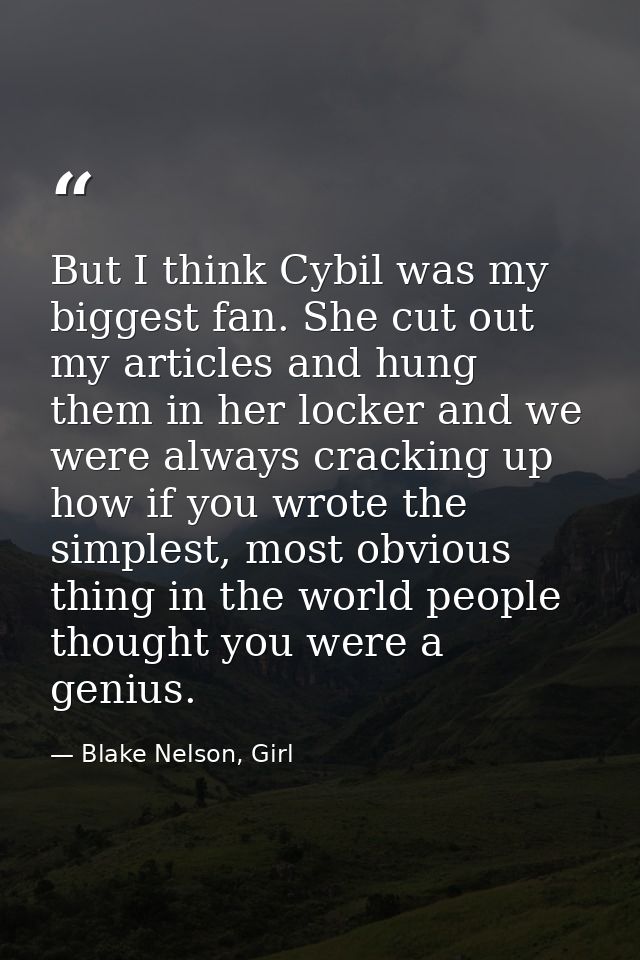 But I think Cybil was my biggest fan. She cut out my articles and hung them in her locker and we were always cracking up — Blake Nelson, Girl