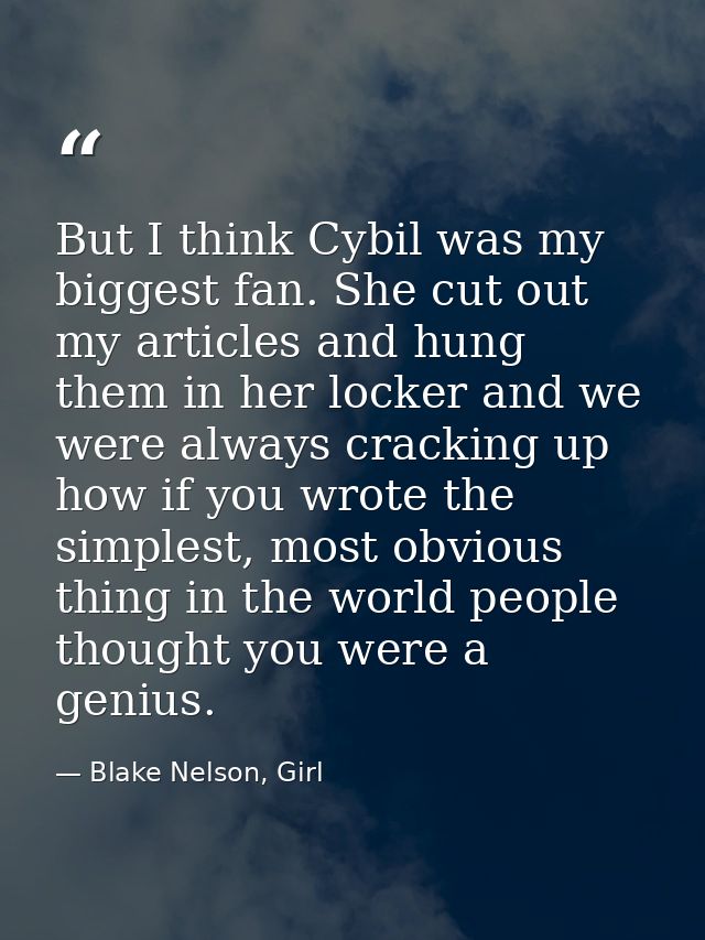 But I think Cybil was my biggest fan. She cut out my articles and hung them in her locker and we were always cracking up — Blake Nelson, Girl