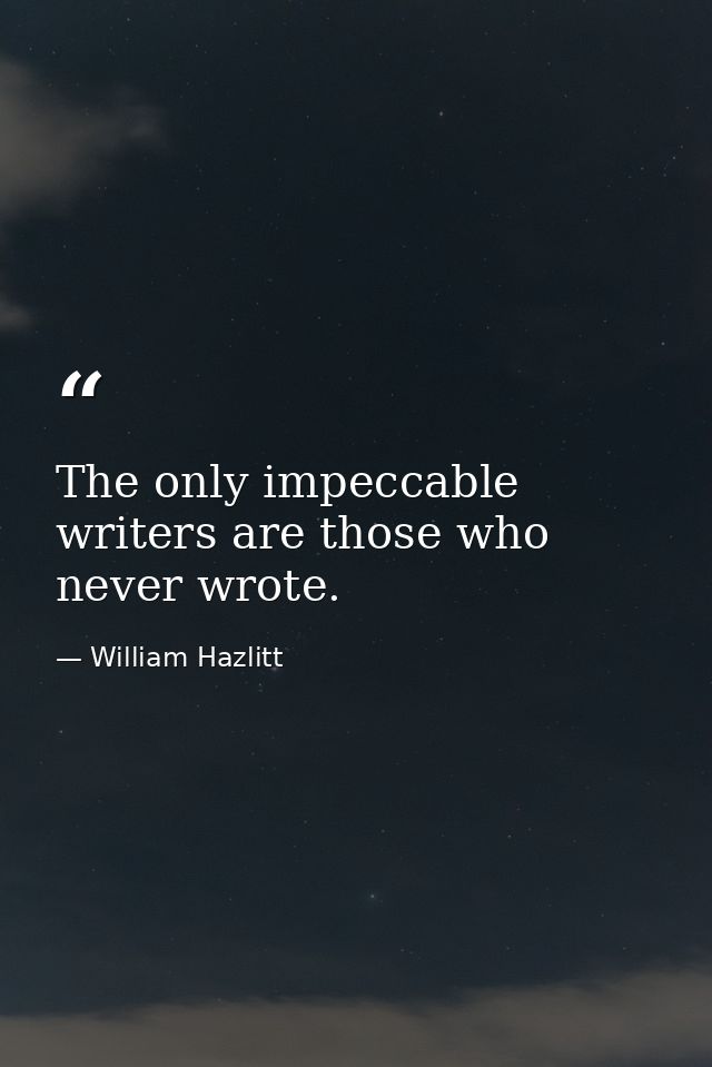 The only impeccable writers are those who never wrote. — William Hazlitt