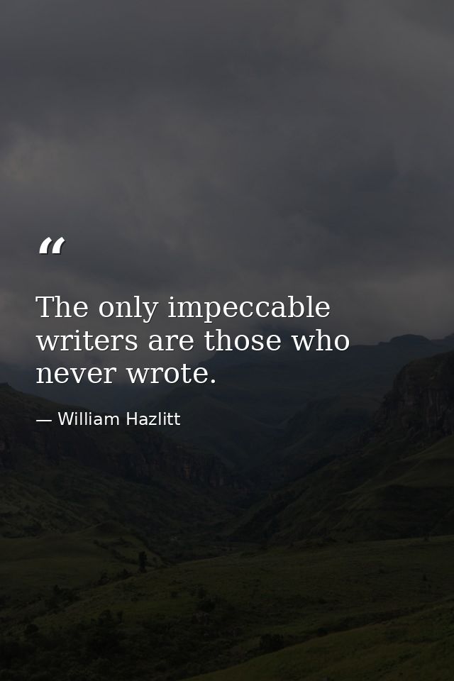 The only impeccable writers are those who never wrote. — William Hazlitt