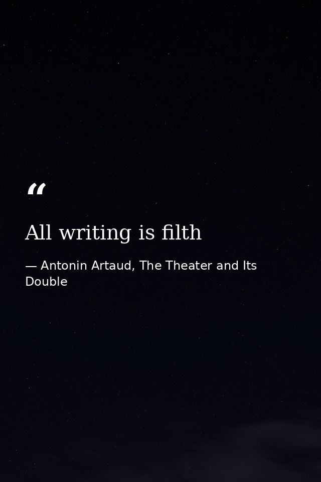All writing is filth — Antonin Artaud, The Theater and Its Double