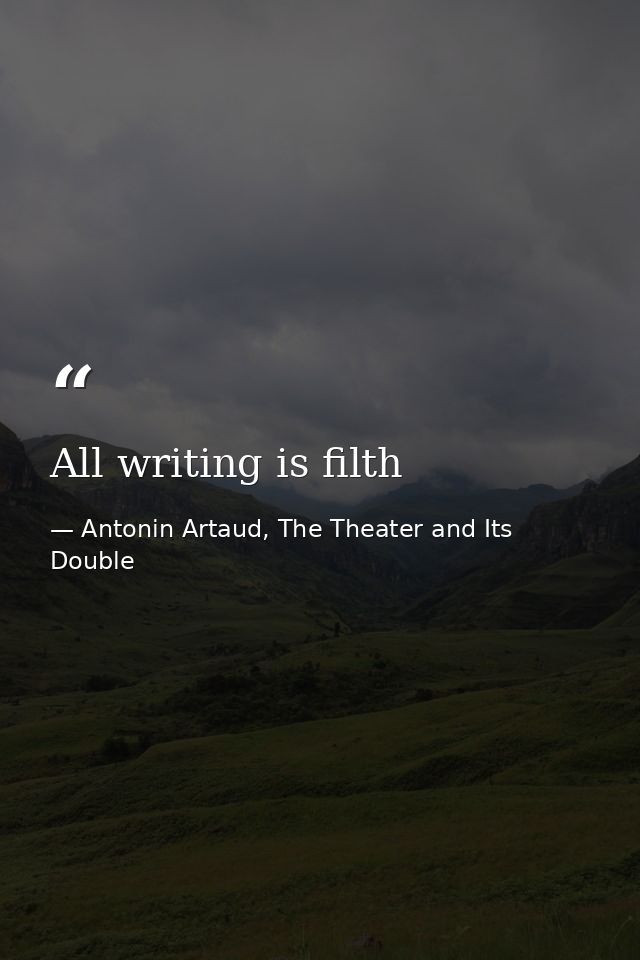 All writing is filth — Antonin Artaud, The Theater and Its Double