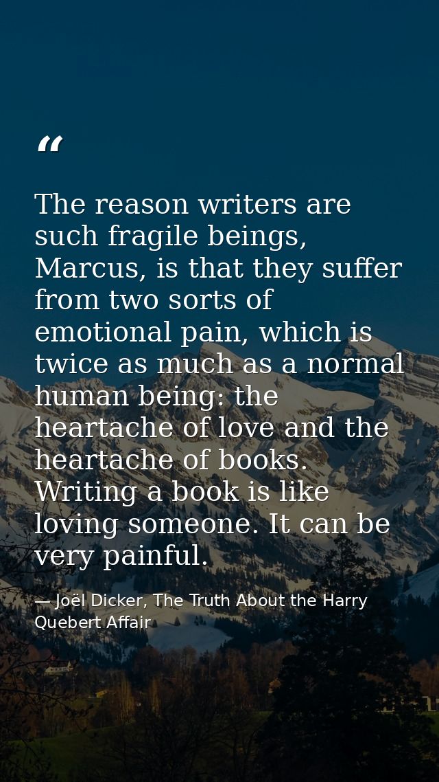 The reason writers are such fragile beings, Marcus, is that they suffer from two sorts of emotional pain, which is twice — Joël Dicker, The Truth About the Harry Quebert Affair