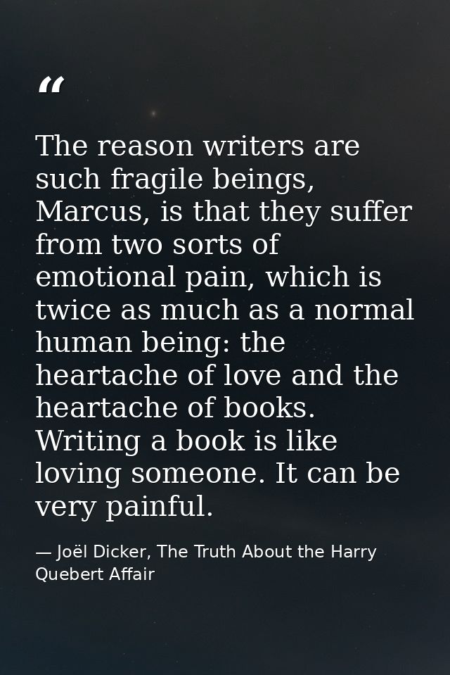 The reason writers are such fragile beings, Marcus, is that they suffer from two sorts of emotional pain, which is twice — Joël Dicker, The Truth About the Harry Quebert Affair
