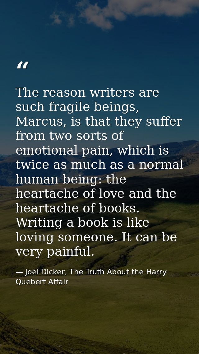 The reason writers are such fragile beings, Marcus, is that they suffer from two sorts of emotional pain, which is twice — Joël Dicker, The Truth About the Harry Quebert Affair