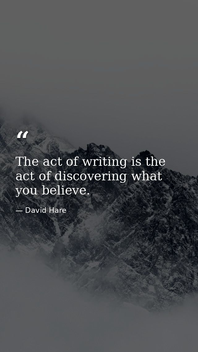 The act of writing is the act of discovering what you believe. — David Hare