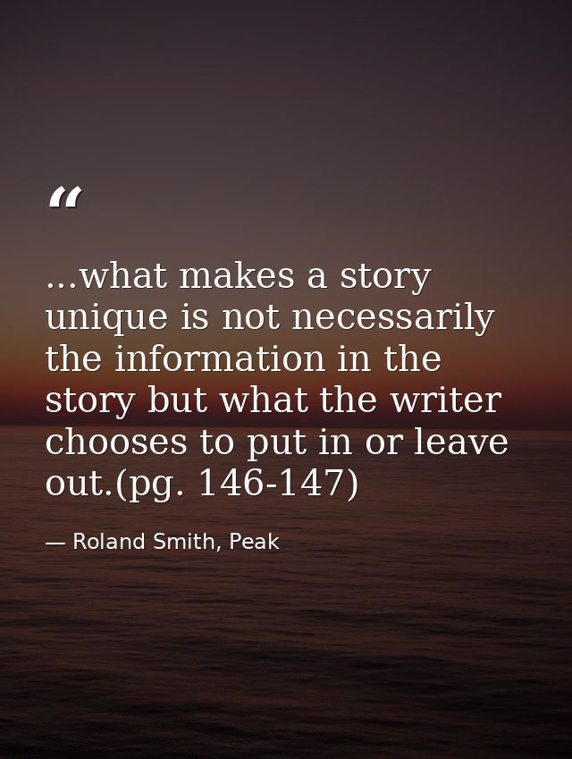...what makes a story unique is not necessarily the information in the story but what the writer chooses to put in or le — Roland Smith, Peak